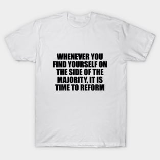 Whenever you find yourself on the side of the majority, it is time to reform T-Shirt